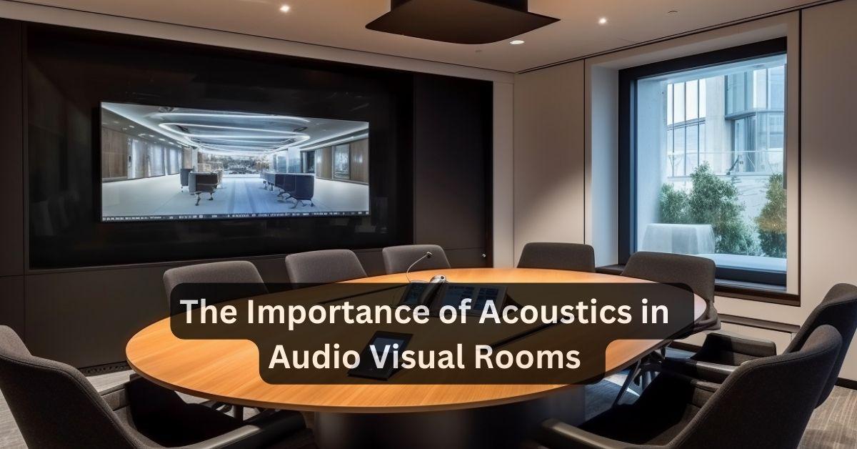 The Importance of Acoustics in Audio Visual Rooms