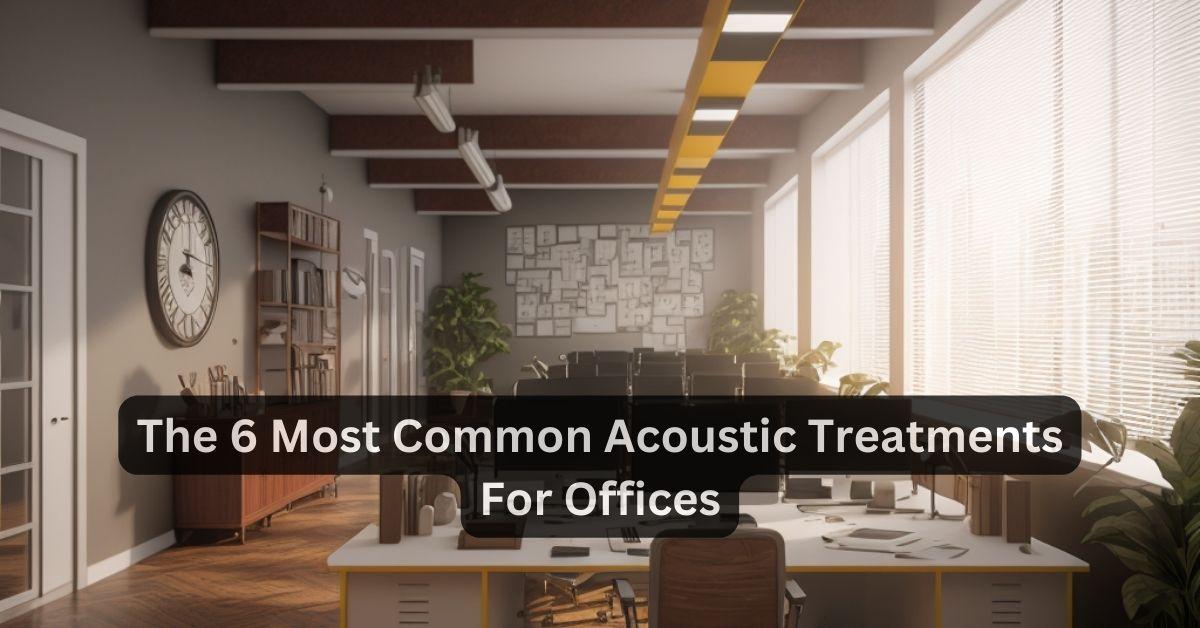 The 6 Most Common Acoustic Treatments for Offices