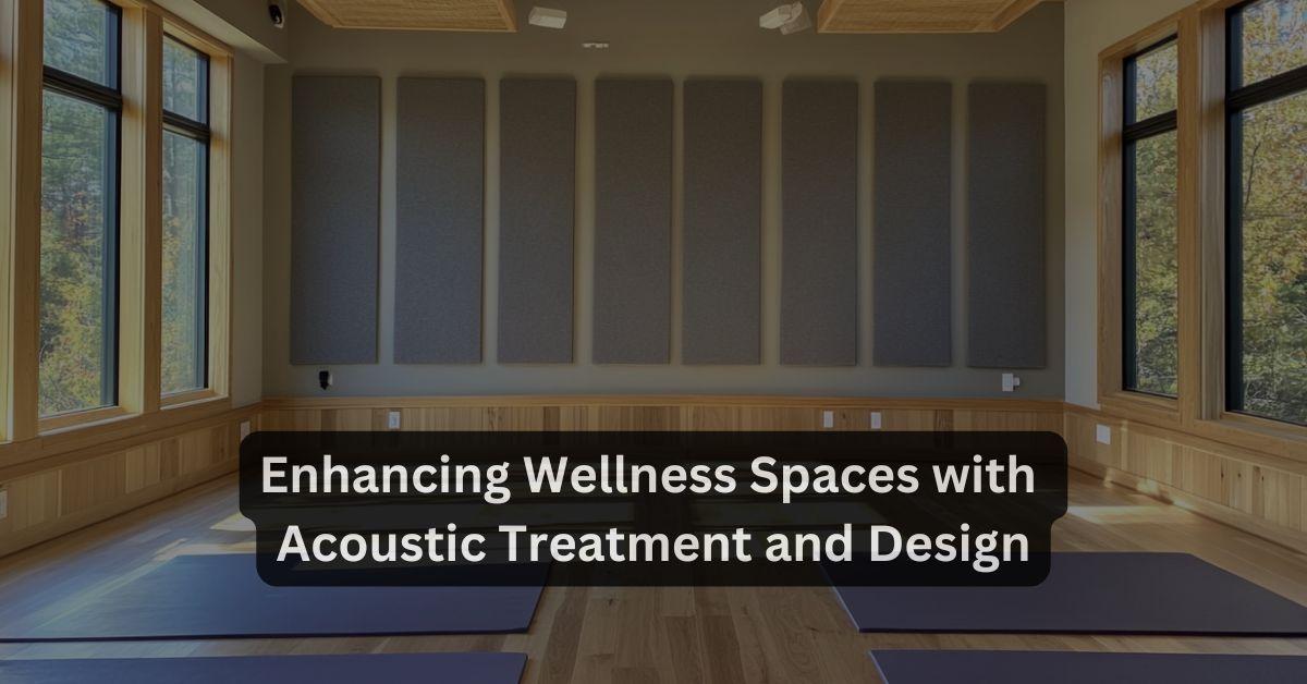 Enhancing Wellness Spaces with Acoustic Treatment and Design