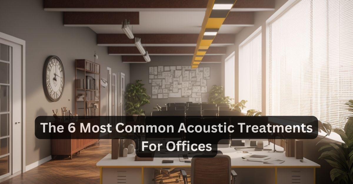 The 6 Most Common Acoustic Treatments for Offices